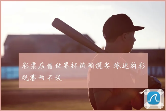 彩票店借世界杯热潮揽客 球迷购彩观赛两不误