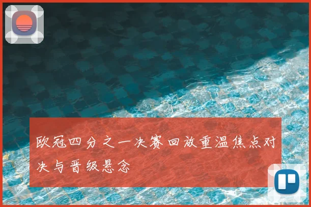 欧冠四分之一决赛回放重温焦点对决与晋级悬念