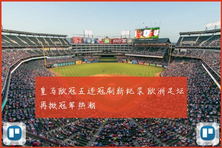 皇马欧冠五连冠刷新纪录 欧洲足坛再掀冠军热潮