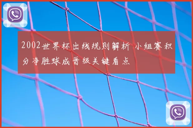 2002世界杯出线规则解析 小组赛积分净胜球成晋级关键看点