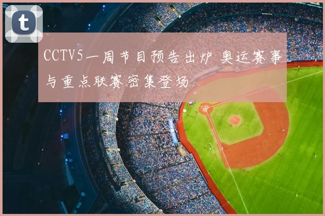 CCTV5一周节目预告出炉 奥运赛事与重点联赛密集登场