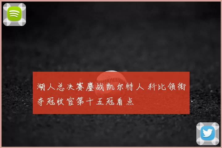湖人总决赛鏖战凯尔特人 科比领衔夺冠收官第十五冠看点