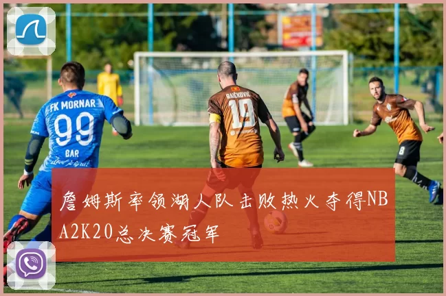 詹姆斯率领湖人队击败热火夺得NBA2K20总决赛冠军