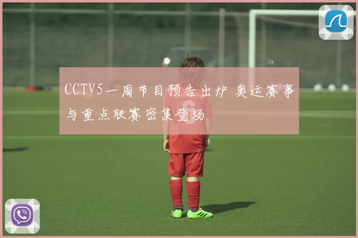 CCTV5一周节目预告出炉 奥运赛事与重点联赛密集登场