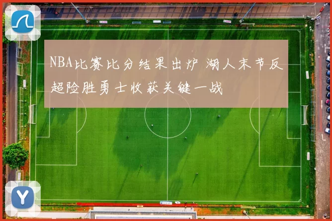 NBA比赛比分结果出炉 湖人末节反超险胜勇士收获关键一战