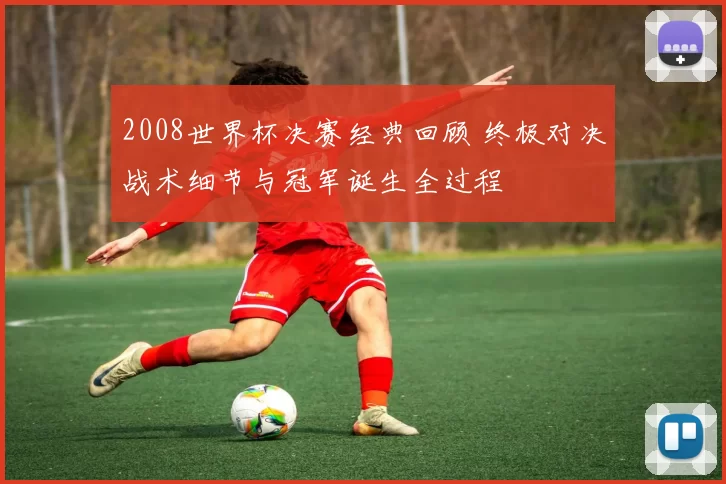 2008世界杯决赛经典回顾 终极对决战术细节与冠军诞生全过程