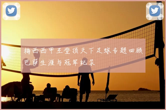 梅西西甲王登顶天下足球专题回顾巴萨生涯与冠军纪录