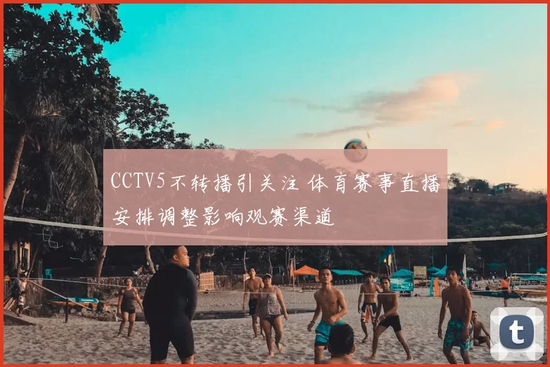 CCTV5不转播引关注 体育赛事直播安排调整影响观赛渠道