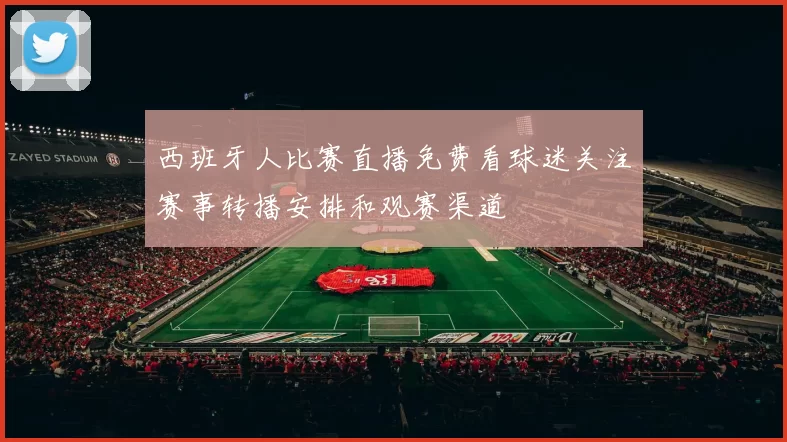 西班牙人比赛直播免费看球迷关注赛事转播安排和观赛渠道