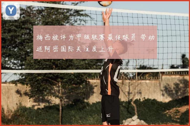 梅西被评为甲级联赛最佳球员 带动迈阿密国际关注度上升