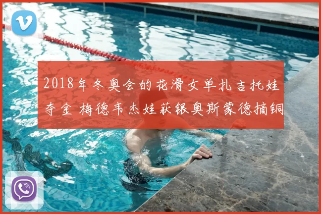 2018年冬奥会的花滑女单扎吉托娃夺金 梅德韦杰娃获银奥斯蒙德摘铜