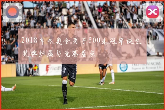 2018年冬奥会男子500米冠军诞生 奖牌归属与竞赛看点