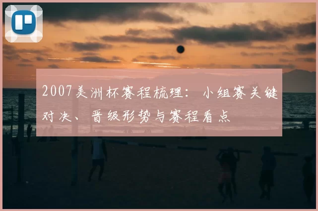 2007美洲杯赛程梳理:小组赛关键对决、晋级形势与赛程看点