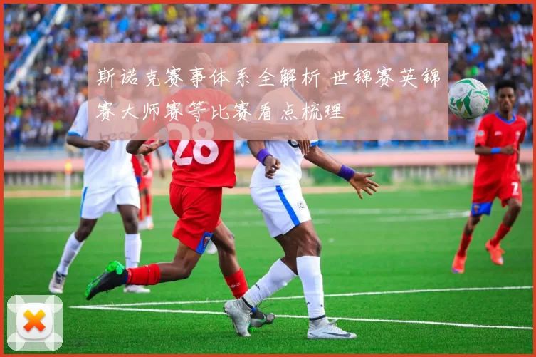 斯诺克赛事体系全解析 世锦赛英锦赛大师赛等比赛看点梳理