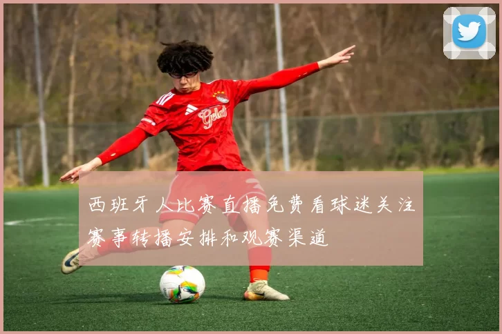 西班牙人比赛直播免费看球迷关注赛事转播安排和观赛渠道