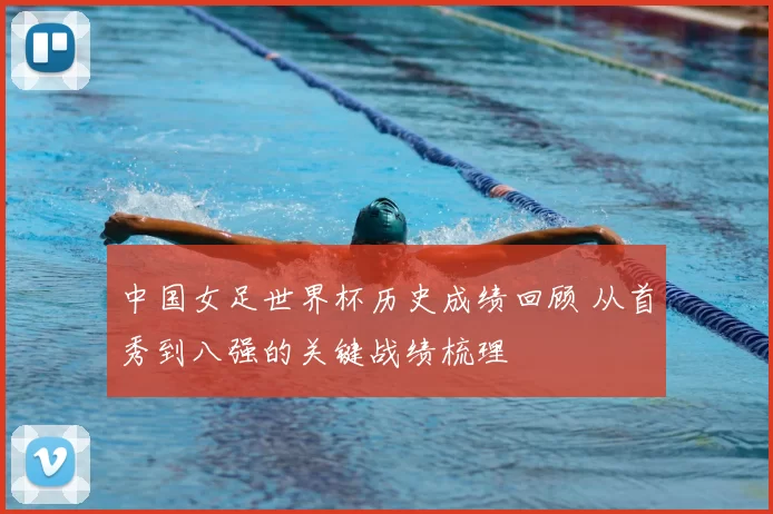 中国女足世界杯历史成绩回顾 从首秀到八强的关键战绩梳理