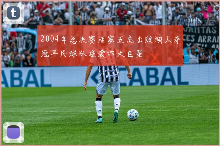 2004年总决赛活塞五虎击败湖人夺冠平民球队逆袭四大巨星