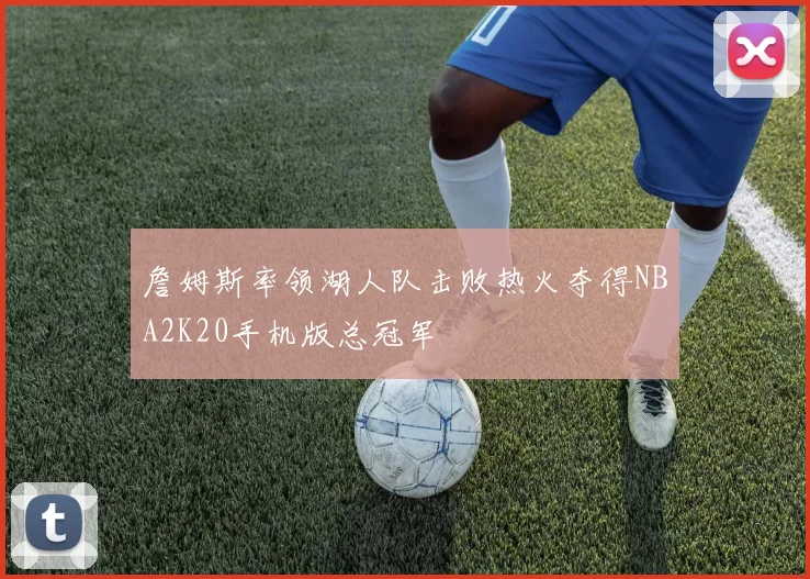 詹姆斯率领湖人队击败热火夺得NBA2K20手机版总冠军