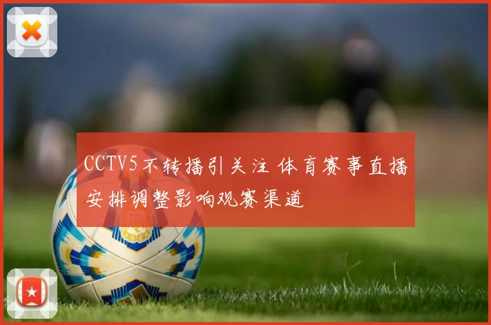 CCTV5不转播引关注 体育赛事直播安排调整影响观赛渠道