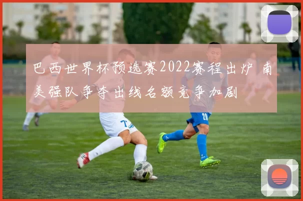 巴西世界杯预选赛2022赛程出炉 南美强队争夺出线名额竞争加剧
