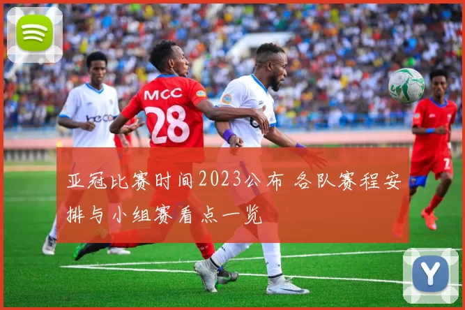 亚冠比赛时间2023公布 各队赛程安排与小组赛看点一览