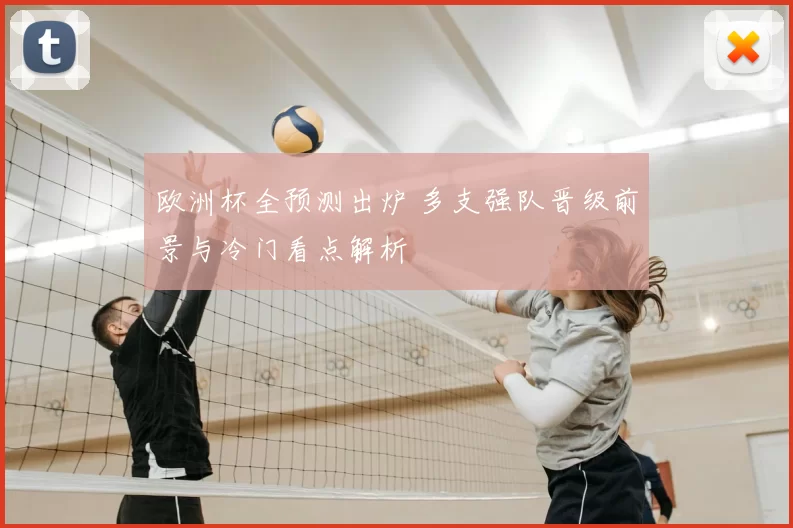 欧洲杯全预测出炉 多支强队晋级前景与冷门看点解析
