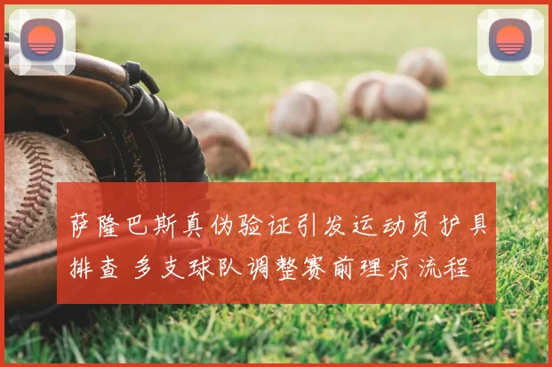 萨隆巴斯真伪验证引发运动员护具排查 多支球队调整赛前理疗流程