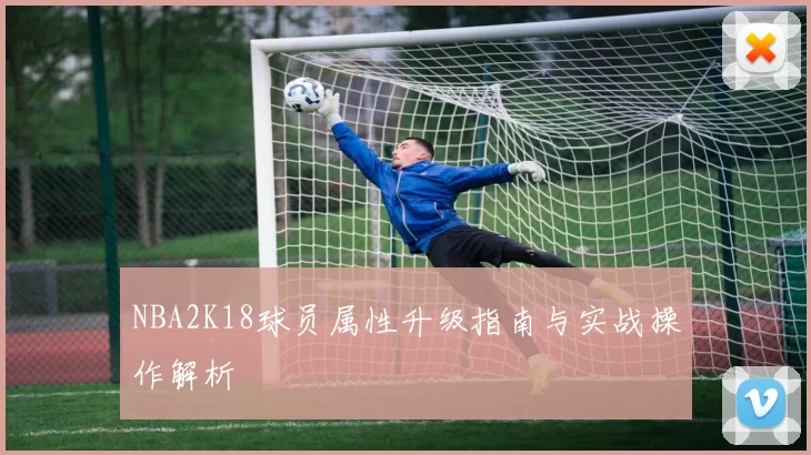 NBA2K18球员属性升级指南与实战操作解析