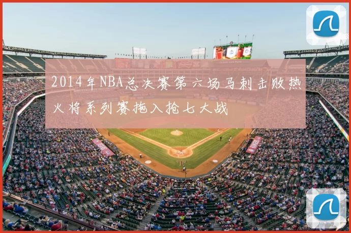 2014年NBA总决赛第六场马刺击败热火将系列赛拖入抢七大战