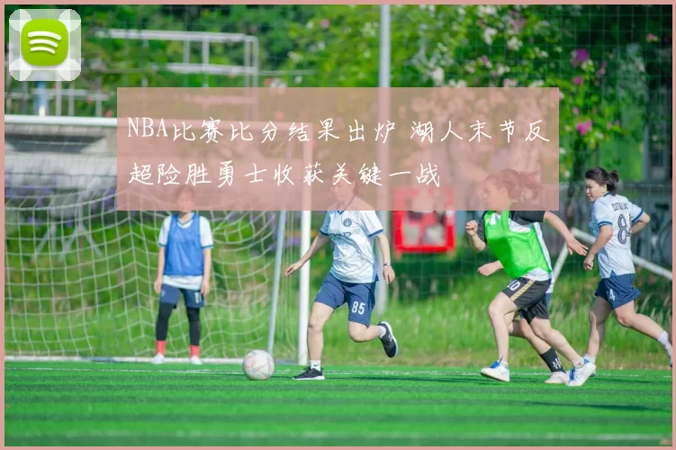 NBA比赛比分结果出炉 湖人末节反超险胜勇士收获关键一战