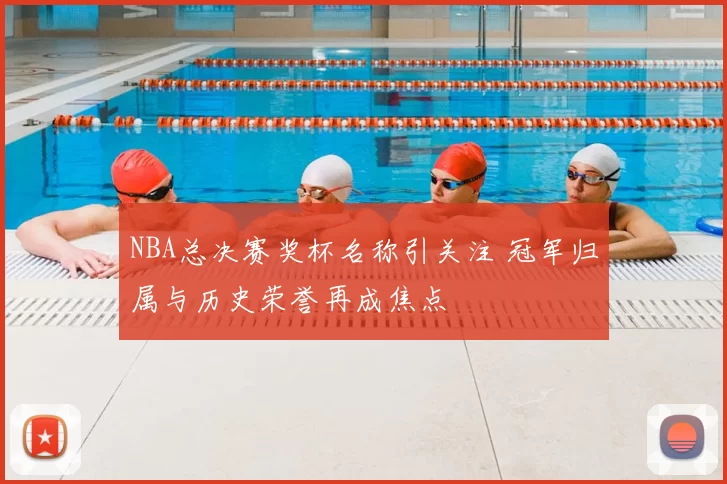 NBA总决赛奖杯名称引关注 冠军归属与历史荣誉再成焦点