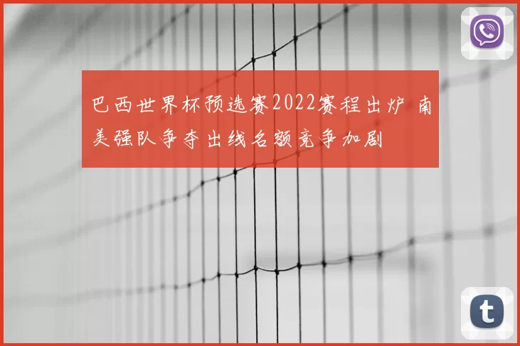 巴西世界杯预选赛2022赛程出炉 南美强队争夺出线名额竞争加剧