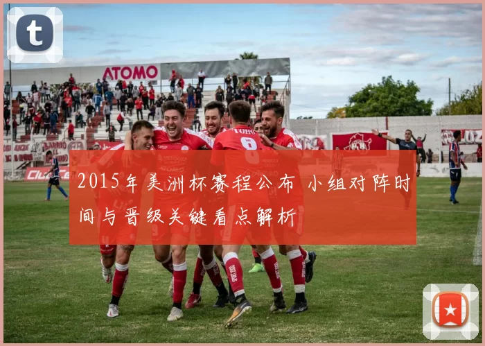 2015年美洲杯赛程公布 小组对阵时间与晋级关键看点解析