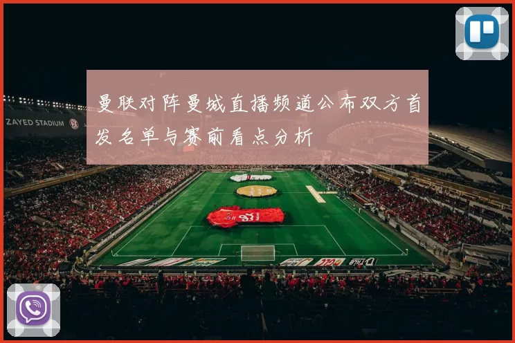 曼联对阵曼城直播频道公布双方首发名单与赛前看点分析