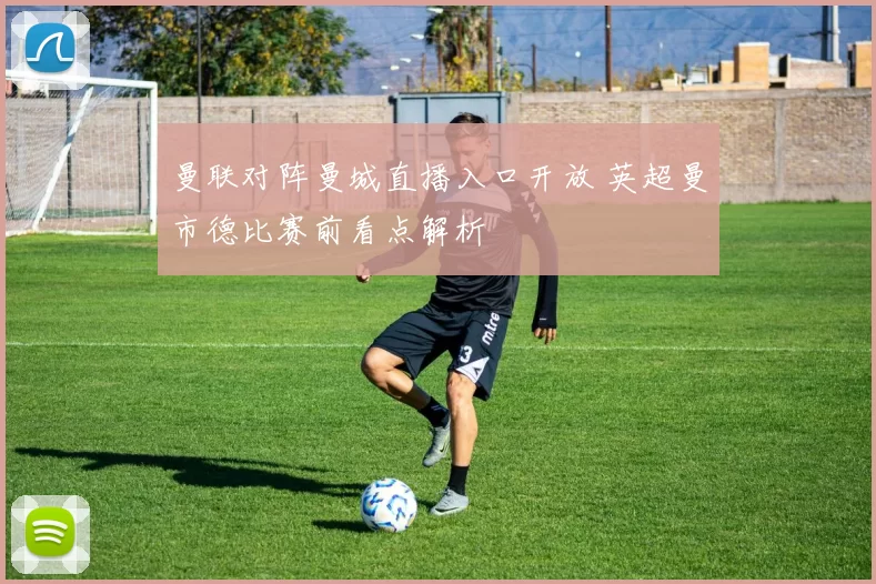 曼联对阵曼城直播入口开放 英超曼市德比赛前看点解析