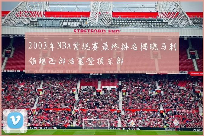 2003年NBA常规赛最终排名揭晓马刺领跑西部活塞登顶东部