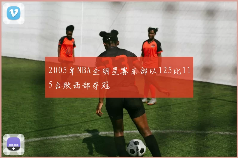 2005年NBA全明星赛东部以125比115击败西部夺冠
