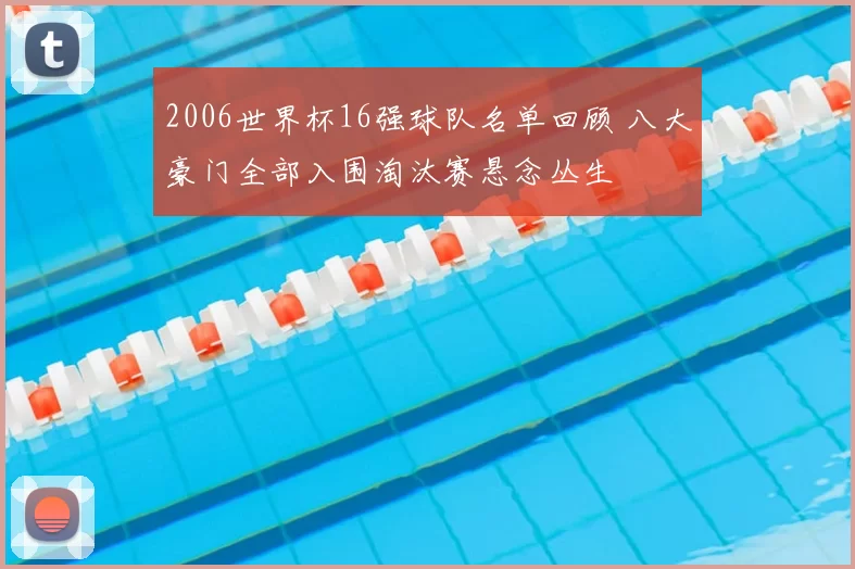 2006世界杯16强球队名单回顾 八大豪门全部入围淘汰赛悬念丛生