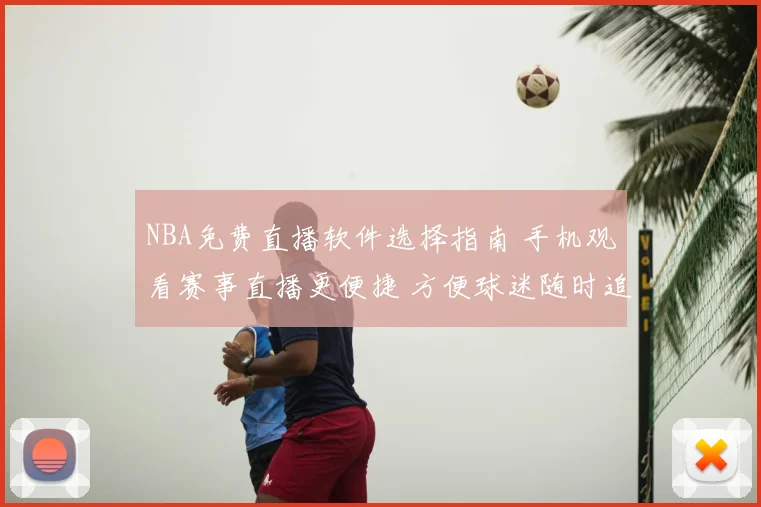 NBA免费直播软件选择指南 手机观看赛事直播更便捷 方便球迷随时追赛