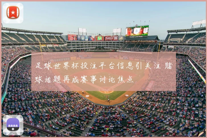 足球世界杯投注平台信息引关注 赌球话题再成赛事讨论焦点