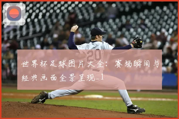 世界杯足球图片大全：赛场瞬间与经典画面全景呈现_1
