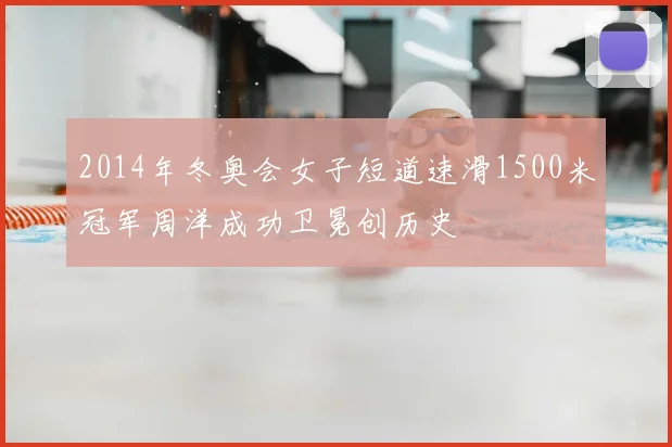 2014年冬奥会女子短道速滑1500米冠军周洋成功卫冕创历史