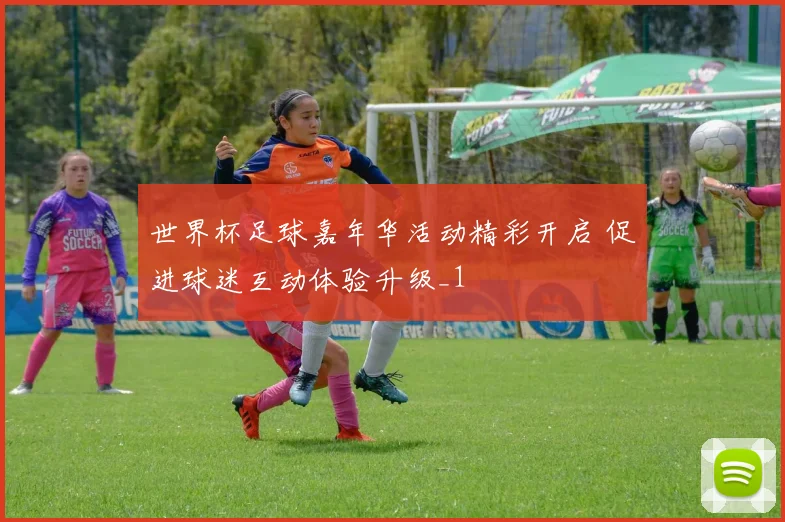 世界杯足球嘉年华活动精彩开启 促进球迷互动体验升级_1
