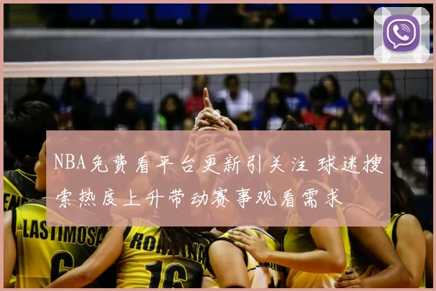 NBA免费看平台更新引关注 球迷搜索热度上升带动赛事观看需求
