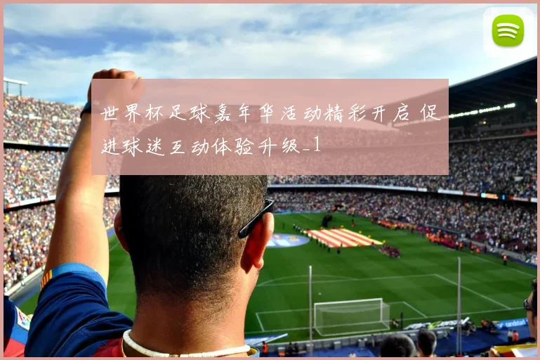 世界杯足球嘉年华活动精彩开启 促进球迷互动体验升级_1