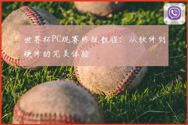 世界杯PC观赛终极教程:从软件到硬件的完美体验