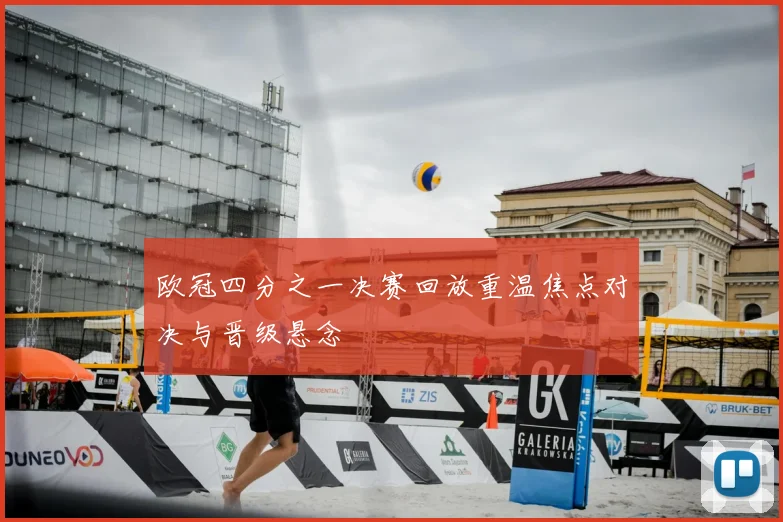 欧冠四分之一决赛回放重温焦点对决与晋级悬念