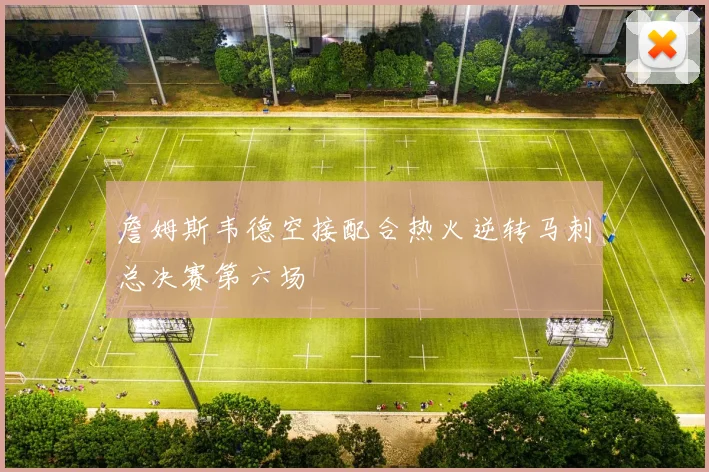 詹姆斯韦德空接配合热火逆转马刺总决赛第六场