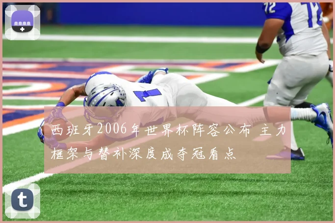 西班牙2006年世界杯阵容公布 主力框架与替补深度成夺冠看点