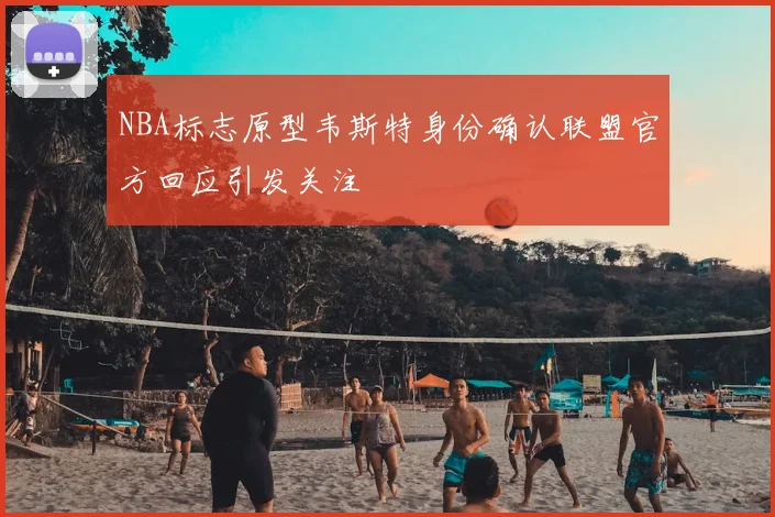 NBA标志原型韦斯特身份确认联盟官方回应引发关注
